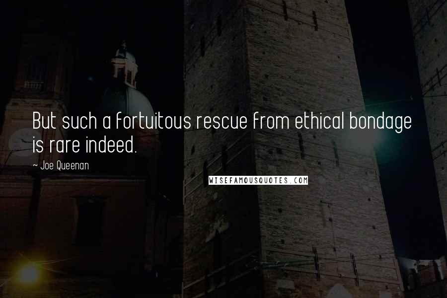 Joe Queenan Quotes: But such a fortuitous rescue from ethical bondage is rare indeed.