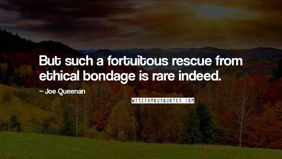 Joe Queenan Quotes: But such a fortuitous rescue from ethical bondage is rare indeed.