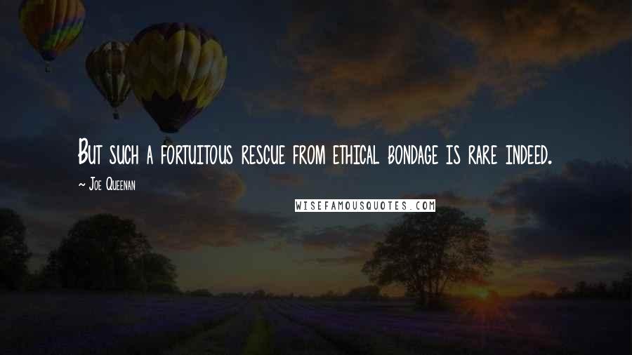Joe Queenan Quotes: But such a fortuitous rescue from ethical bondage is rare indeed.
