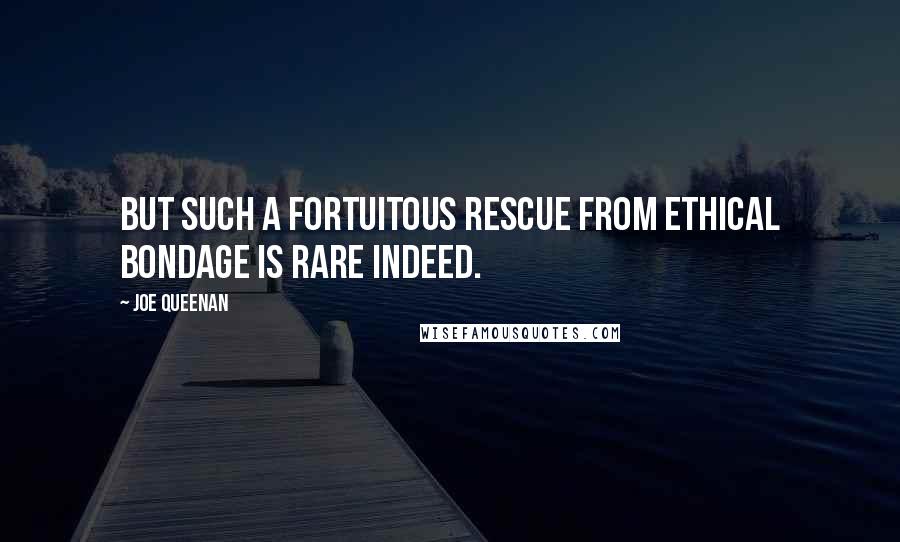 Joe Queenan Quotes: But such a fortuitous rescue from ethical bondage is rare indeed.