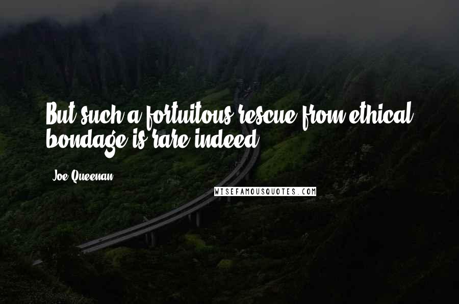 Joe Queenan Quotes: But such a fortuitous rescue from ethical bondage is rare indeed.