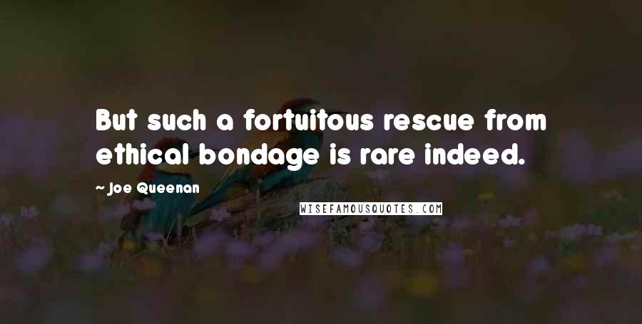 Joe Queenan Quotes: But such a fortuitous rescue from ethical bondage is rare indeed.