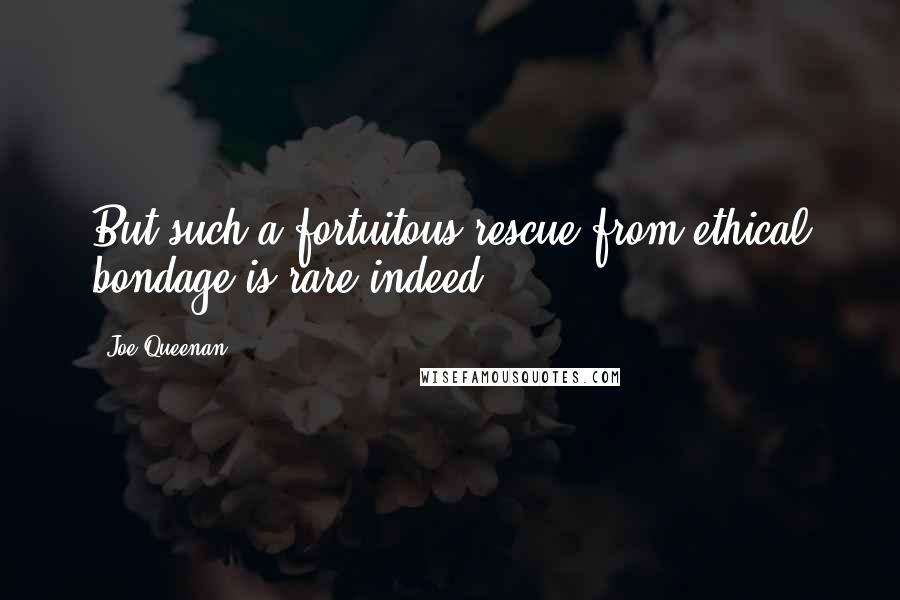 Joe Queenan Quotes: But such a fortuitous rescue from ethical bondage is rare indeed.