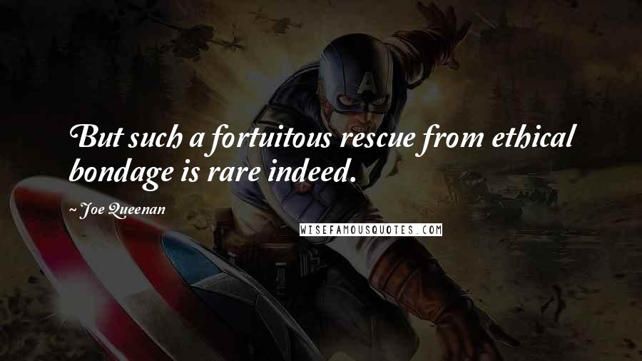 Joe Queenan Quotes: But such a fortuitous rescue from ethical bondage is rare indeed.