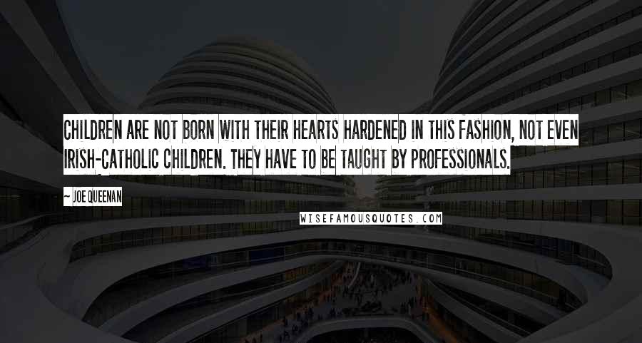 Joe Queenan Quotes: Children are not born with their hearts hardened in this fashion, not even Irish-Catholic children. They have to be taught by professionals.
