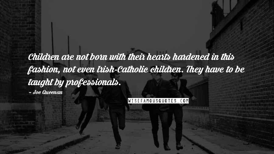 Joe Queenan Quotes: Children are not born with their hearts hardened in this fashion, not even Irish-Catholic children. They have to be taught by professionals.