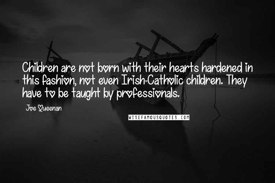 Joe Queenan Quotes: Children are not born with their hearts hardened in this fashion, not even Irish-Catholic children. They have to be taught by professionals.