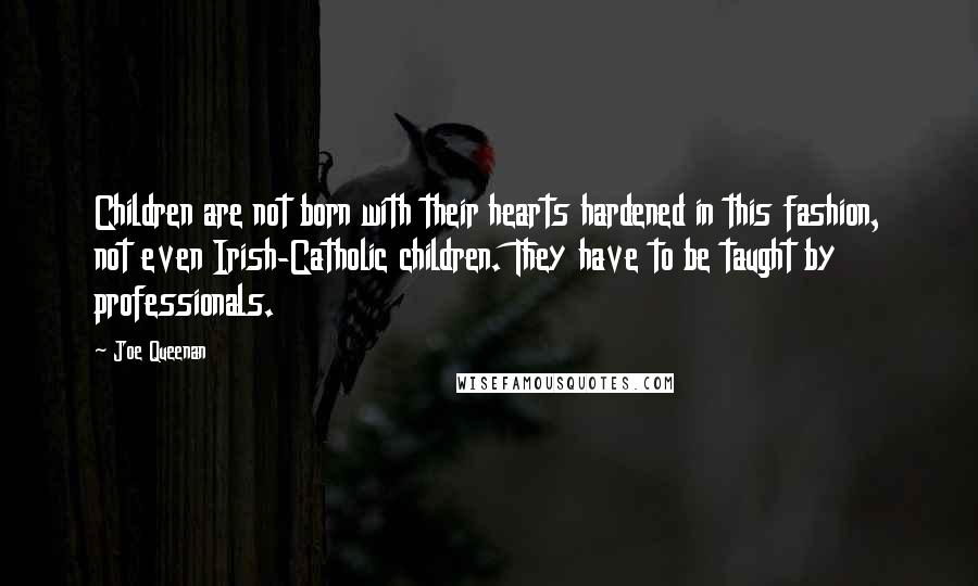 Joe Queenan Quotes: Children are not born with their hearts hardened in this fashion, not even Irish-Catholic children. They have to be taught by professionals.