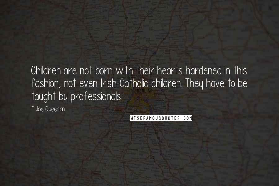 Joe Queenan Quotes: Children are not born with their hearts hardened in this fashion, not even Irish-Catholic children. They have to be taught by professionals.