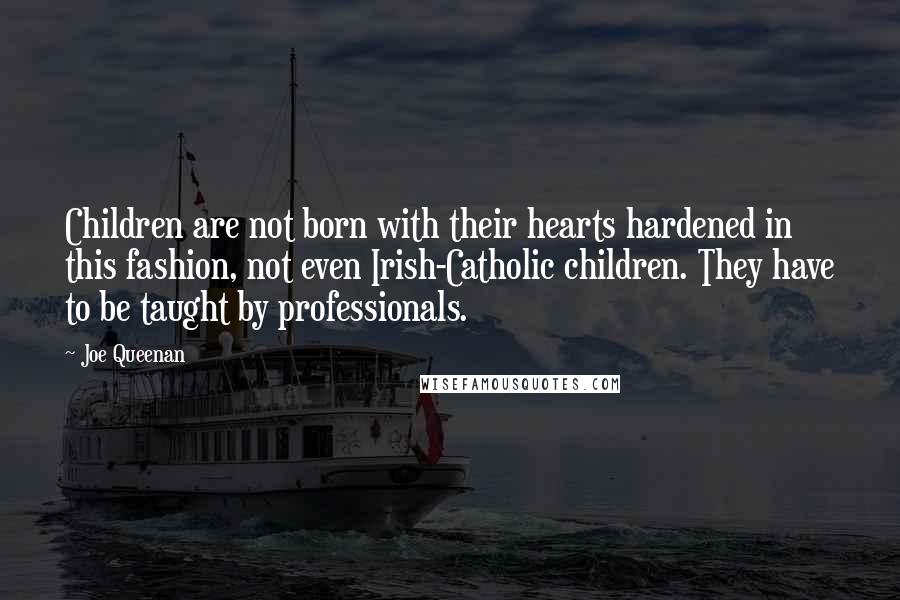 Joe Queenan Quotes: Children are not born with their hearts hardened in this fashion, not even Irish-Catholic children. They have to be taught by professionals.