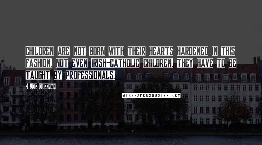 Joe Queenan Quotes: Children are not born with their hearts hardened in this fashion, not even Irish-Catholic children. They have to be taught by professionals.