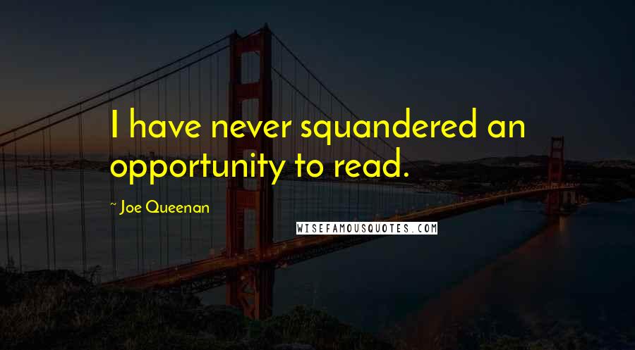 Joe Queenan Quotes: I have never squandered an opportunity to read.