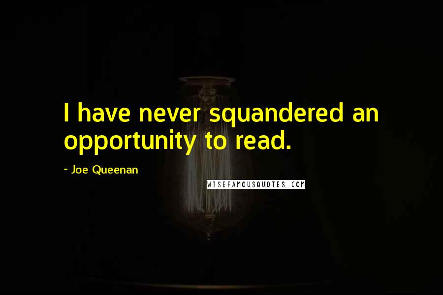 Joe Queenan Quotes: I have never squandered an opportunity to read.