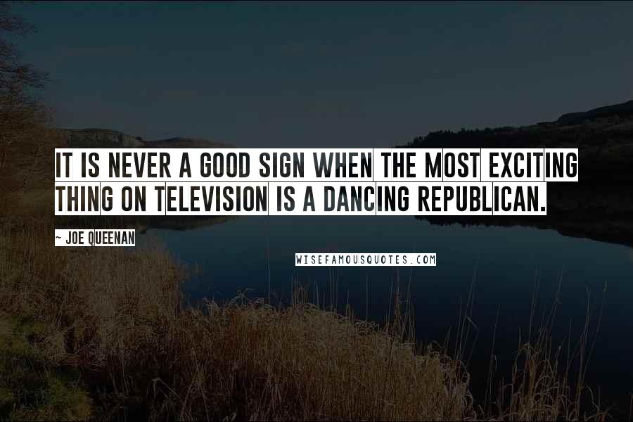 Joe Queenan Quotes: It is never a good sign when the most exciting thing on television is a dancing Republican.