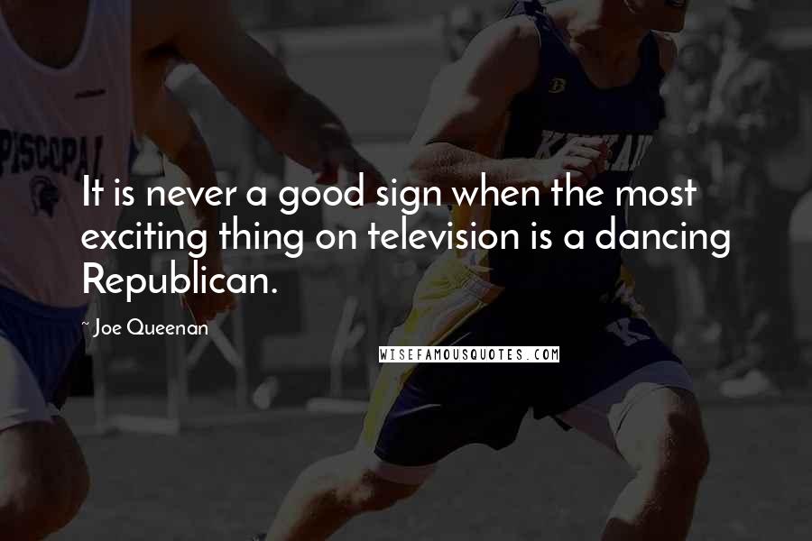 Joe Queenan Quotes: It is never a good sign when the most exciting thing on television is a dancing Republican.