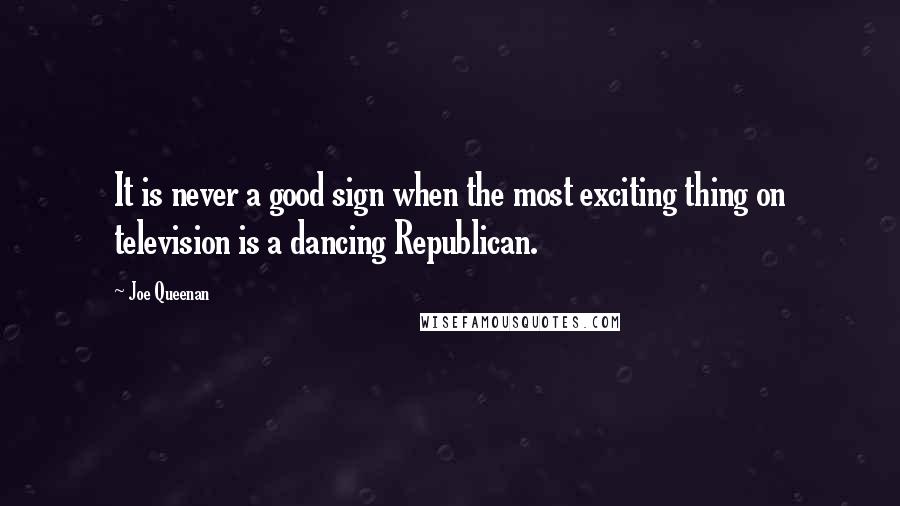 Joe Queenan Quotes: It is never a good sign when the most exciting thing on television is a dancing Republican.