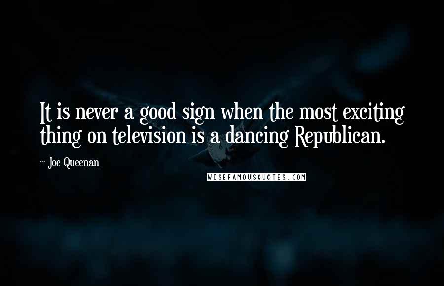 Joe Queenan Quotes: It is never a good sign when the most exciting thing on television is a dancing Republican.