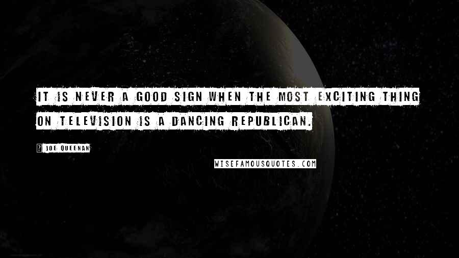 Joe Queenan Quotes: It is never a good sign when the most exciting thing on television is a dancing Republican.