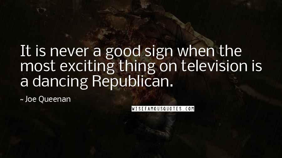 Joe Queenan Quotes: It is never a good sign when the most exciting thing on television is a dancing Republican.