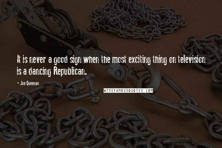 Joe Queenan Quotes: It is never a good sign when the most exciting thing on television is a dancing Republican.