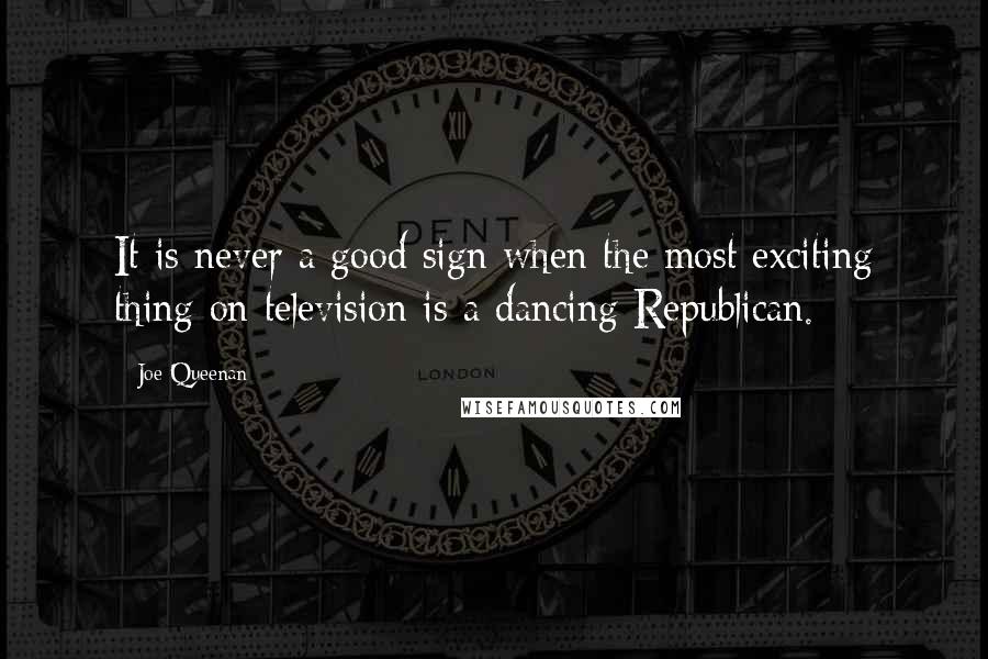 Joe Queenan Quotes: It is never a good sign when the most exciting thing on television is a dancing Republican.