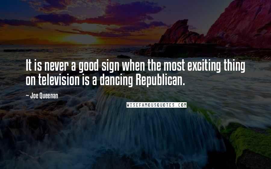 Joe Queenan Quotes: It is never a good sign when the most exciting thing on television is a dancing Republican.