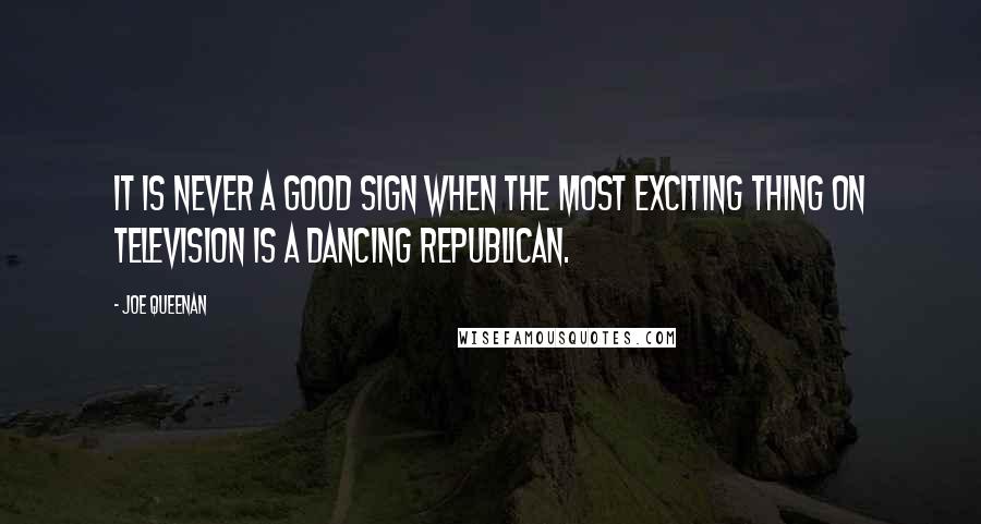 Joe Queenan Quotes: It is never a good sign when the most exciting thing on television is a dancing Republican.