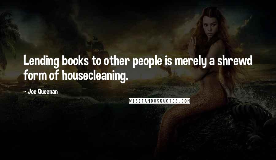 Joe Queenan Quotes: Lending books to other people is merely a shrewd form of housecleaning.