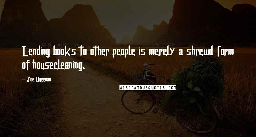 Joe Queenan Quotes: Lending books to other people is merely a shrewd form of housecleaning.