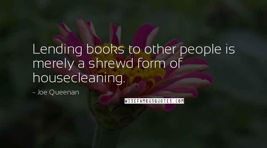 Joe Queenan Quotes: Lending books to other people is merely a shrewd form of housecleaning.