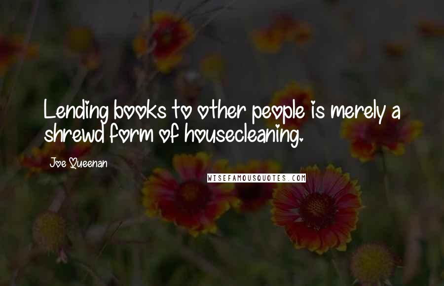 Joe Queenan Quotes: Lending books to other people is merely a shrewd form of housecleaning.