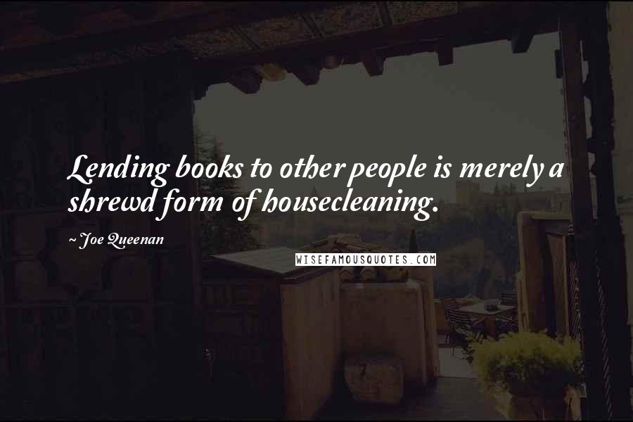 Joe Queenan Quotes: Lending books to other people is merely a shrewd form of housecleaning.