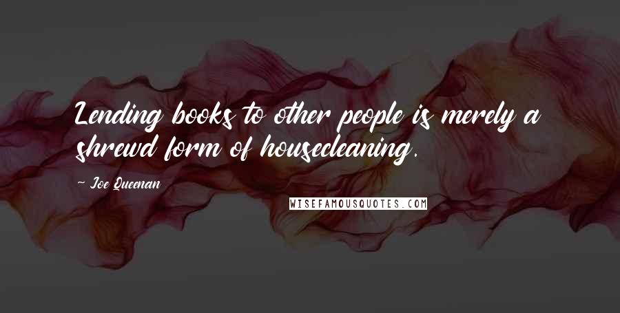 Joe Queenan Quotes: Lending books to other people is merely a shrewd form of housecleaning.