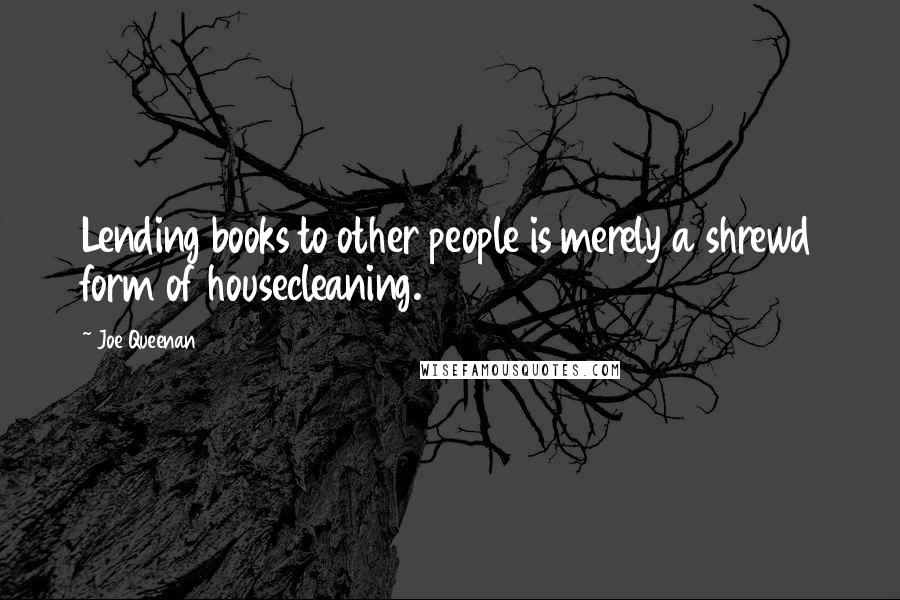 Joe Queenan Quotes: Lending books to other people is merely a shrewd form of housecleaning.