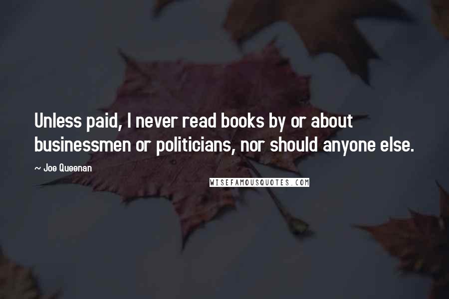 Joe Queenan Quotes: Unless paid, I never read books by or about businessmen or politicians, nor should anyone else.