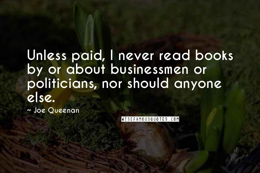 Joe Queenan Quotes: Unless paid, I never read books by or about businessmen or politicians, nor should anyone else.