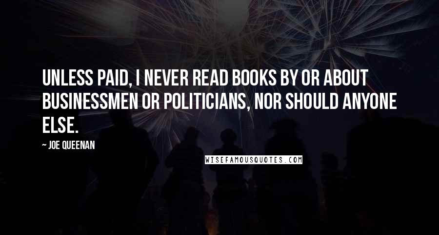 Joe Queenan Quotes: Unless paid, I never read books by or about businessmen or politicians, nor should anyone else.