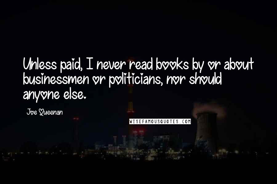 Joe Queenan Quotes: Unless paid, I never read books by or about businessmen or politicians, nor should anyone else.