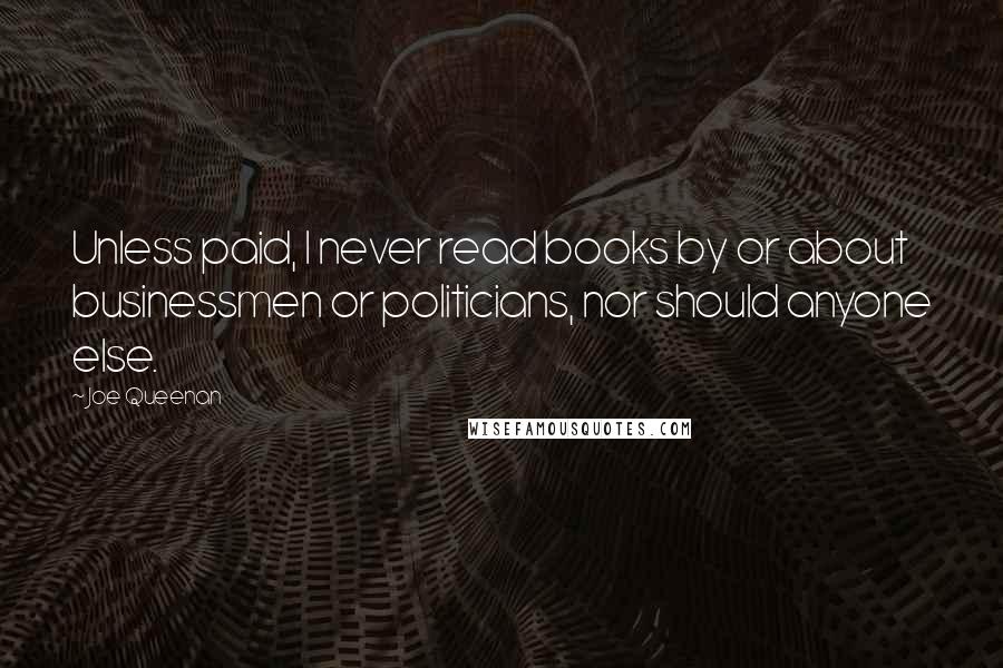 Joe Queenan Quotes: Unless paid, I never read books by or about businessmen or politicians, nor should anyone else.