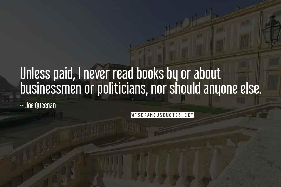 Joe Queenan Quotes: Unless paid, I never read books by or about businessmen or politicians, nor should anyone else.