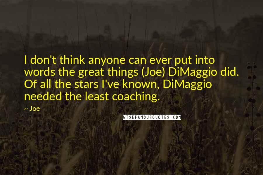 Joe Quotes: I don't think anyone can ever put into words the great things (Joe) DiMaggio did. Of all the stars I've known, DiMaggio needed the least coaching.
