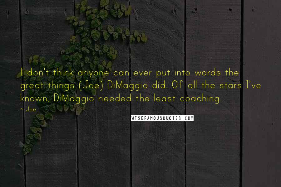 Joe Quotes: I don't think anyone can ever put into words the great things (Joe) DiMaggio did. Of all the stars I've known, DiMaggio needed the least coaching.