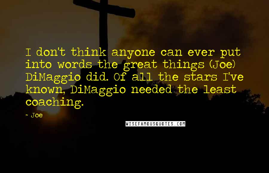 Joe Quotes: I don't think anyone can ever put into words the great things (Joe) DiMaggio did. Of all the stars I've known, DiMaggio needed the least coaching.