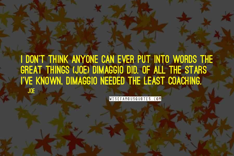 Joe Quotes: I don't think anyone can ever put into words the great things (Joe) DiMaggio did. Of all the stars I've known, DiMaggio needed the least coaching.