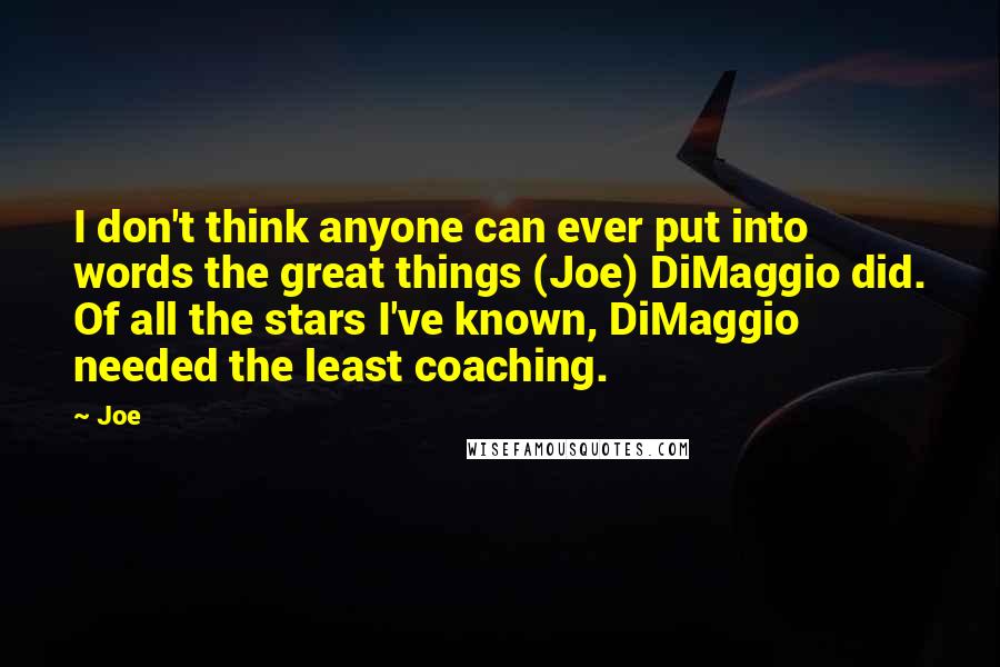 Joe Quotes: I don't think anyone can ever put into words the great things (Joe) DiMaggio did. Of all the stars I've known, DiMaggio needed the least coaching.