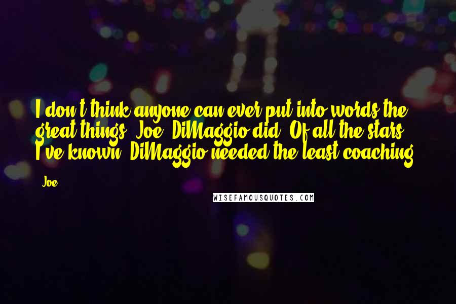 Joe Quotes: I don't think anyone can ever put into words the great things (Joe) DiMaggio did. Of all the stars I've known, DiMaggio needed the least coaching.