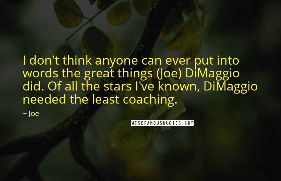 Joe Quotes: I don't think anyone can ever put into words the great things (Joe) DiMaggio did. Of all the stars I've known, DiMaggio needed the least coaching.