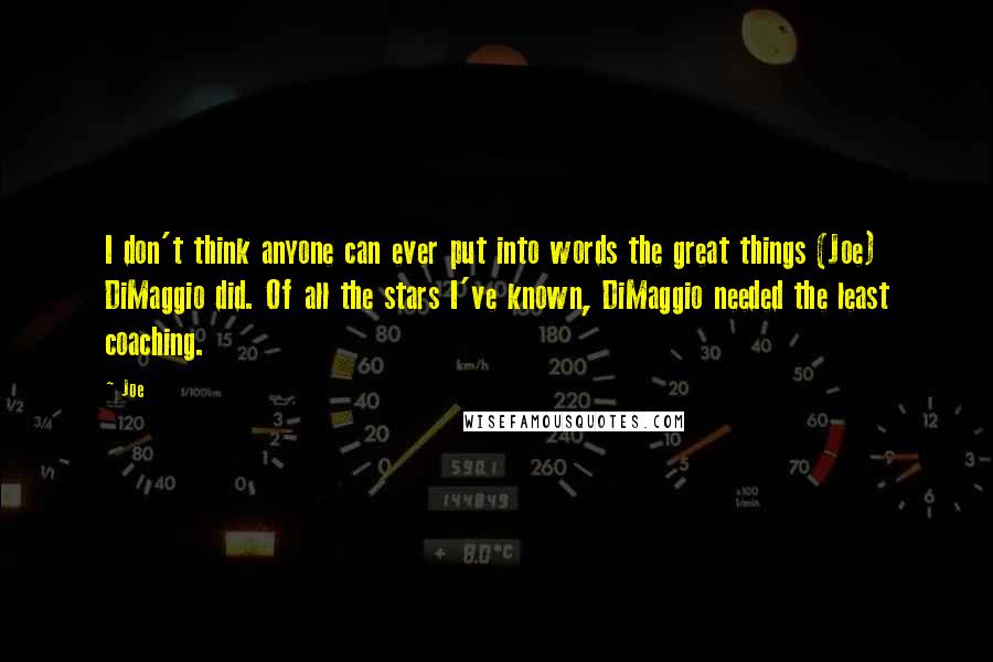 Joe Quotes: I don't think anyone can ever put into words the great things (Joe) DiMaggio did. Of all the stars I've known, DiMaggio needed the least coaching.