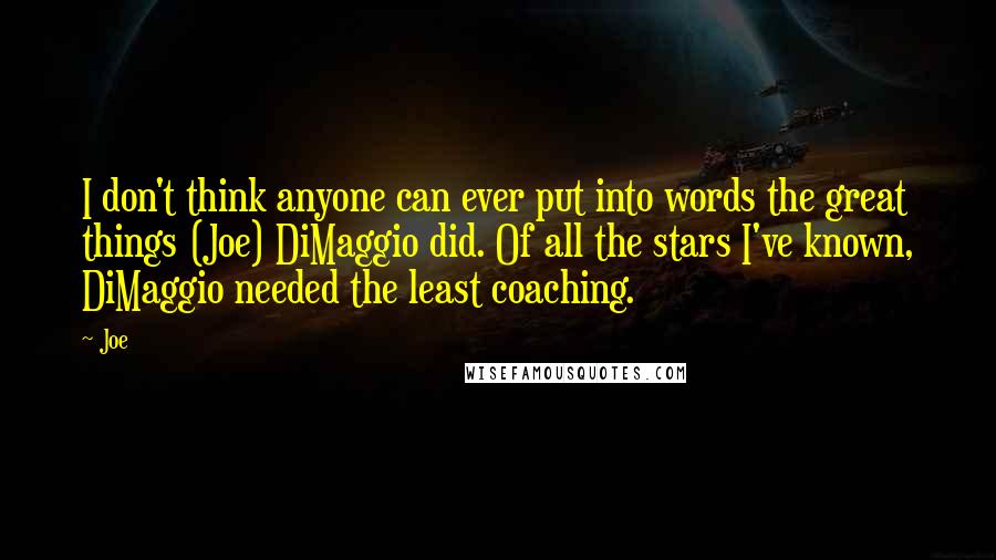 Joe Quotes: I don't think anyone can ever put into words the great things (Joe) DiMaggio did. Of all the stars I've known, DiMaggio needed the least coaching.