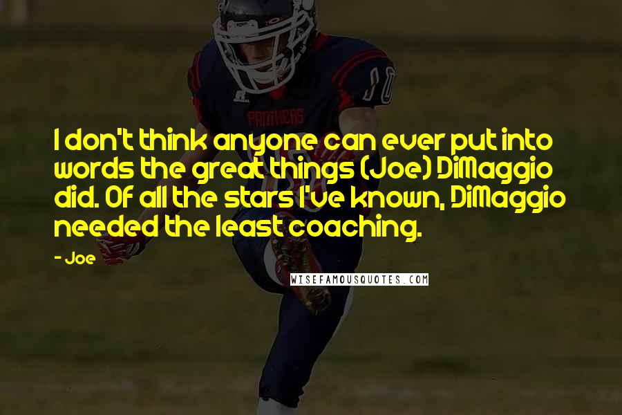 Joe Quotes: I don't think anyone can ever put into words the great things (Joe) DiMaggio did. Of all the stars I've known, DiMaggio needed the least coaching.